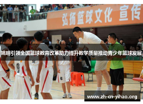姚明引领全国篮球教育改革助力提升教学质量推动青少年篮球发展 姚明引领全国篮球教育改革助力提升教学质量推动青少年篮球发展