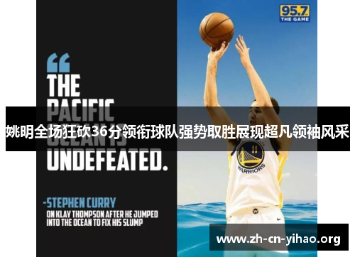 姚明全场狂砍36分领衔球队强势取胜展现超凡领袖风采 姚明全场狂砍36分领衔球队强势取胜展现超凡领袖风采