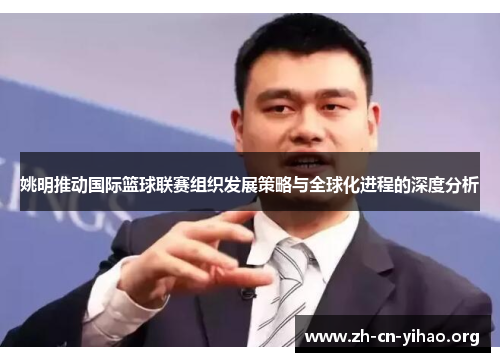 姚明推动国际篮球联赛组织发展策略与全球化进程的深度分析 姚明推动国际篮球联赛组织发展策略与全球化进程的深度分析