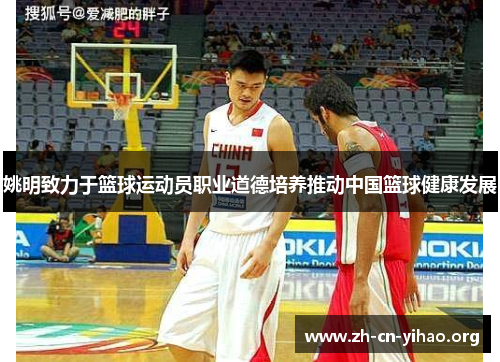 姚明致力于篮球运动员职业道德培养推动中国篮球健康发展 姚明致力于篮球运动员职业道德培养推动中国篮球健康发展