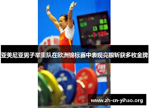 亚美尼亚男子举重队在欧洲锦标赛中表现亮眼斩获多枚金牌 亚美尼亚男子举重队在欧洲锦标赛中表现亮眼斩获多枚金牌