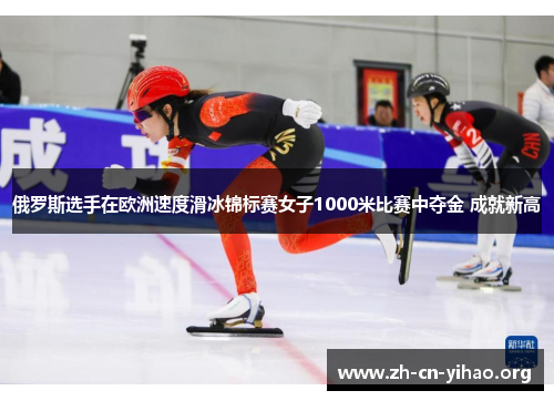 俄罗斯选手在欧洲速度滑冰锦标赛女子1000米比赛中夺金 成就新高 俄罗斯选手在欧洲速度滑冰锦标赛女子1000米比赛中夺金 成就新高