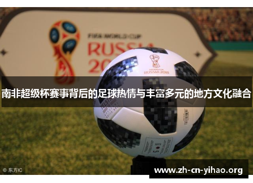 南非超级杯赛事背后的足球热情与丰富多元的地方文化融合 南非超级杯赛事背后的足球热情与丰富多元的地方文化融合