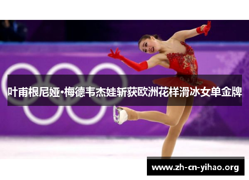叶甫根尼娅·梅德韦杰娃斩获欧洲花样滑冰女单金牌 叶甫根尼娅·梅德韦杰娃斩获欧洲花样滑冰女单金牌