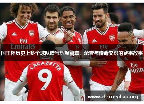 国王杯历史上多个球队谱写辉煌篇章,荣誉与传奇交织的赛事故事 国王杯历史上多个球队谱写辉煌篇章,荣誉与传奇交织的赛事故事