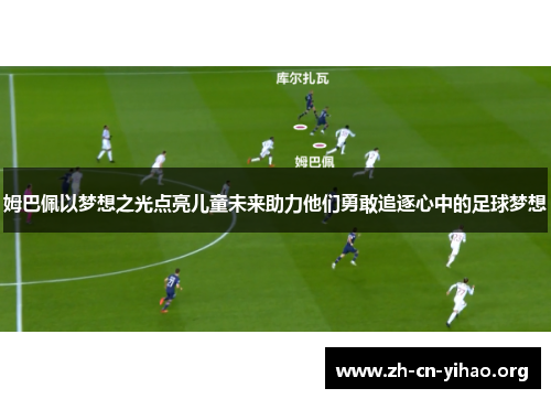 姆巴佩以梦想之光点亮儿童未来助力他们勇敢追逐心中的足球梦想 姆巴佩以梦想之光点亮儿童未来助力他们勇敢追逐心中的足球梦想