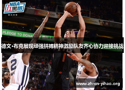 德文·布克展现顽强拼搏精神激励队友齐心协力迎接挑战 德文·布克展现顽强拼搏精神激励队友齐心协力迎接挑战