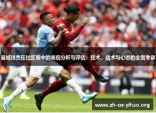 曼城球员在社区盾中的表现分析与评估:技术、战术与心态的全面考察 曼城球员在社区盾中的表现分析与评估:技术、战术与心态的全面考察