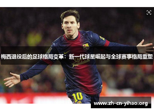 梅西退役后的足球格局变革:新一代球星崛起与全球赛事格局重塑 梅西退役后的足球格局变革:新一代球星崛起与全球赛事格局重塑