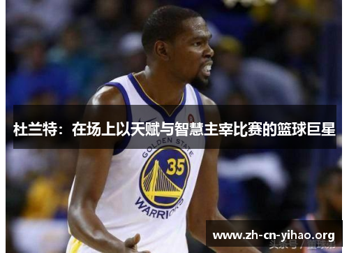 杜兰特：在场上以天赋与智慧主宰比赛的篮球巨星