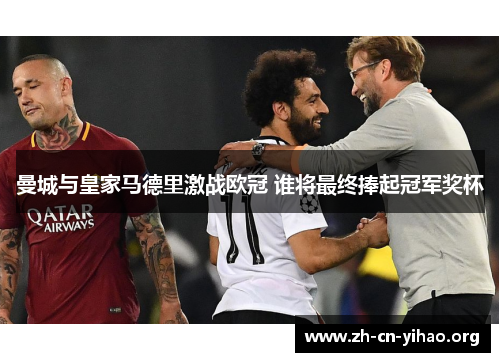 曼城与皇家马德里激战欧冠 谁将最终捧起冠军奖杯 曼城与皇家马德里激战欧冠 谁将最终捧起冠军奖杯