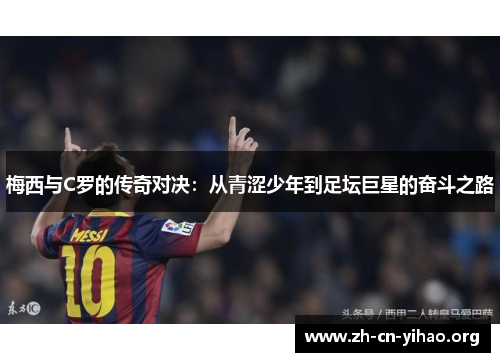 梅西与C罗的传奇对决:从青涩少年到足坛巨星的奋斗之路 梅西与C罗的传奇对决:从青涩少年到足坛巨星的奋斗之路