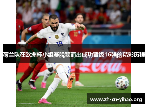 荷兰队在欧洲杯小组赛脱颖而出成功晋级16强的精彩历程 荷兰队在欧洲杯小组赛脱颖而出成功晋级16强的精彩历程