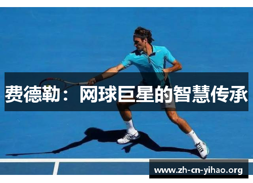 费德勒:网球巨星的智慧传承 费德勒:网球巨星的智慧传承