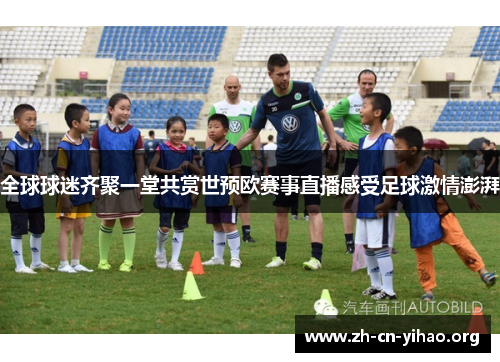 全球球迷齐聚一堂共赏世预欧赛事直播感受足球激情澎湃 全球球迷齐聚一堂共赏世预欧赛事直播感受足球激情澎湃