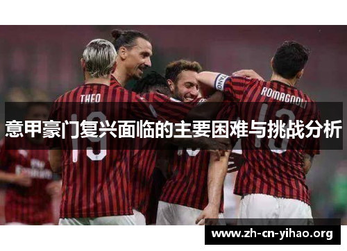意甲豪门复兴面临的主要困难与挑战分析 意甲豪门复兴面临的主要困难与挑战分析
