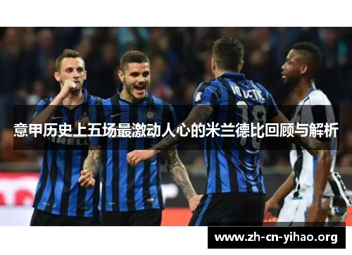 意甲历史上五场最激动人心的米兰德比回顾与解析 意甲历史上五场最激动人心的米兰德比回顾与解析