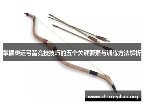 掌握奥运弓箭竞技技巧的五个关键要素与训练方法解析 掌握奥运弓箭竞技技巧的五个关键要素与训练方法解析