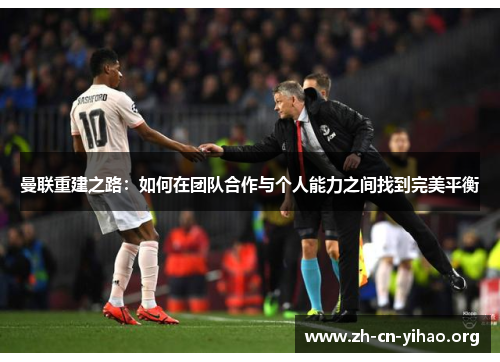 曼联重建之路:如何在团队合作与个人能力之间找到完美平衡 曼联重建之路:如何在团队合作与个人能力之间找到完美平衡