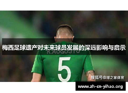 梅西足球遗产对未来球员发展的深远影响与启示 梅西足球遗产对未来球员发展的深远影响与启示