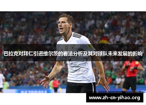 巴拉克对拜仁引进维尔茨的看法分析及其对球队未来发展的影响 巴拉克对拜仁引进维尔茨的看法分析及其对球队未来发展的影响