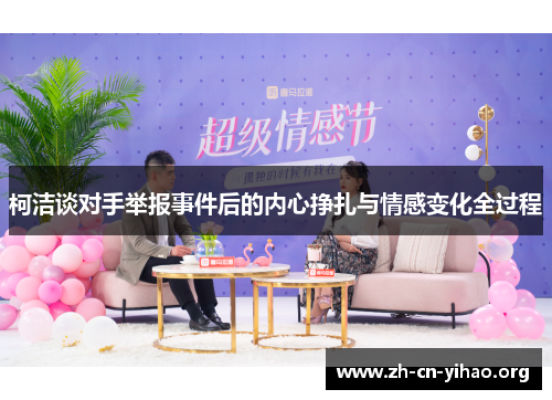 柯洁谈对手举报事件后的内心挣扎与情感变化全过程 柯洁谈对手举报事件后的内心挣扎与情感变化全过程