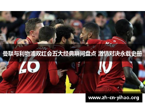 曼联与利物浦双红会五大经典瞬间盘点 激情对决永载史册 曼联与利物浦双红会五大经典瞬间盘点 激情对决永载史册