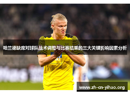 哈兰德缺席对球队战术调整与比赛结果的三大关键影响因素分析 哈兰德缺席对球队战术调整与比赛结果的三大关键影响因素分析