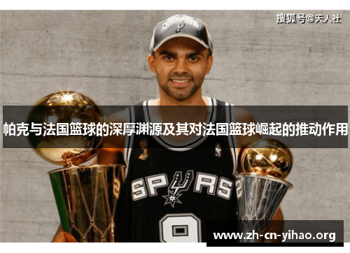 帕克与法国篮球的深厚渊源及其对法国篮球崛起的推动作用 帕克与法国篮球的深厚渊源及其对法国篮球崛起的推动作用