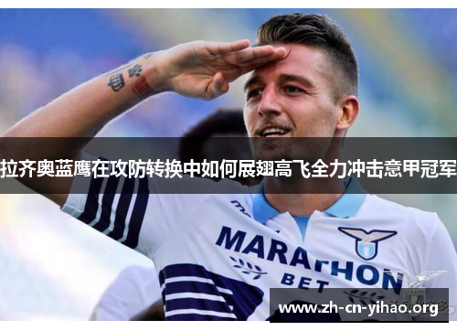 拉齐奥蓝鹰在攻防转换中如何展翅高飞全力冲击意甲冠军 拉齐奥蓝鹰在攻防转换中如何展翅高飞全力冲击意甲冠军