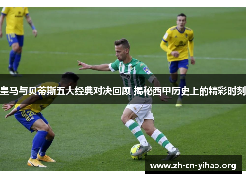 皇马与贝蒂斯五大经典对决回顾 揭秘西甲历史上的精彩时刻 皇马与贝蒂斯五大经典对决回顾 揭秘西甲历史上的精彩时刻