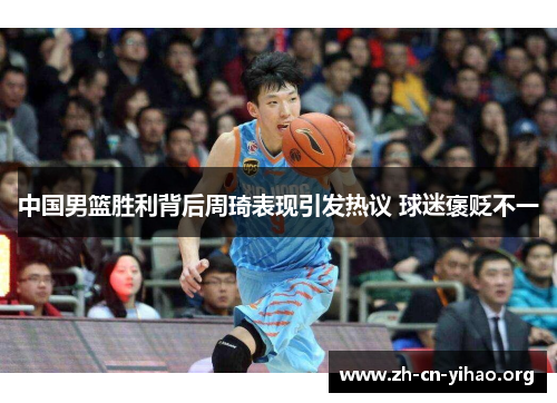 中国男篮胜利背后周琦表现引发热议 球迷褒贬不一 中国男篮胜利背后周琦表现引发热议 球迷褒贬不一
