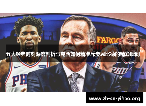 五大经典时刻深度剖析马克西如何精准斥责恩比德的精彩瞬间 五大经典时刻深度剖析马克西如何精准斥责恩比德的精彩瞬间