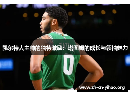 凯尔特人主帅的独特激励:塔图姆的成长与领袖魅力 凯尔特人主帅的独特激励:塔图姆的成长与领袖魅力