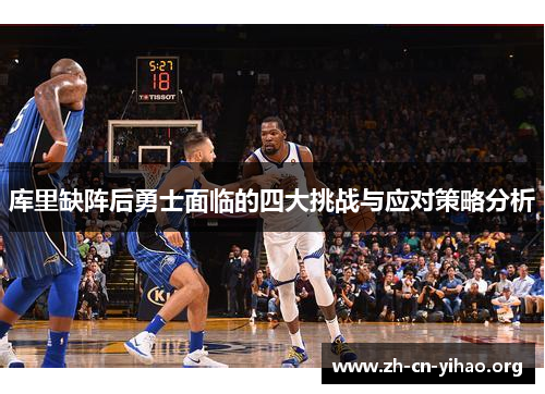 库里缺阵后勇士面临的四大挑战与应对策略分析 库里缺阵后勇士面临的四大挑战与应对策略分析