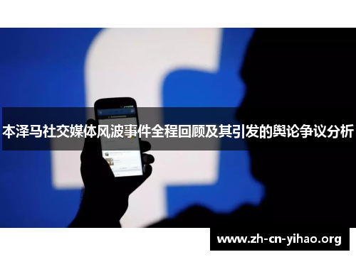 本泽马社交媒体风波事件全程回顾及其引发的舆论争议分析 本泽马社交媒体风波事件全程回顾及其引发的舆论争议分析