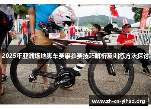 2025年亚洲场地脚车赛事参赛技巧解析及训练方法探讨 2025年亚洲场地脚车赛事参赛技巧解析及训练方法探讨