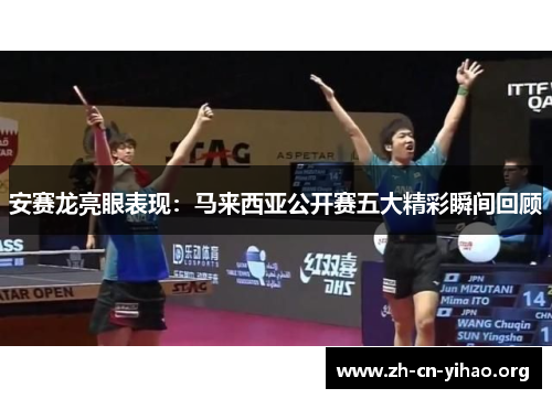 安赛龙亮眼表现:马来西亚公开赛五大精彩瞬间回顾 安赛龙亮眼表现:马来西亚公开赛五大精彩瞬间回顾