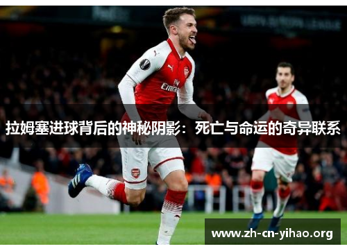 拉姆塞进球背后的神秘阴影:死亡与命运的奇异联系 拉姆塞进球背后的神秘阴影:死亡与命运的奇异联系