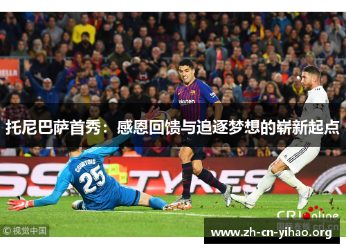 托尼巴萨首秀:感恩回馈与追逐梦想的崭新起点 托尼巴萨首秀:感恩回馈与追逐梦想的崭新起点