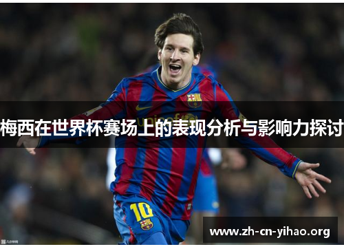 梅西在世界杯赛场上的表现分析与影响力探讨 梅西在世界杯赛场上的表现分析与影响力探讨