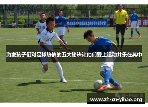激发孩子们对足球热情的五大秘诀让他们爱上运动并乐在其中 激发孩子们对足球热情的五大秘诀让他们爱上运动并乐在其中