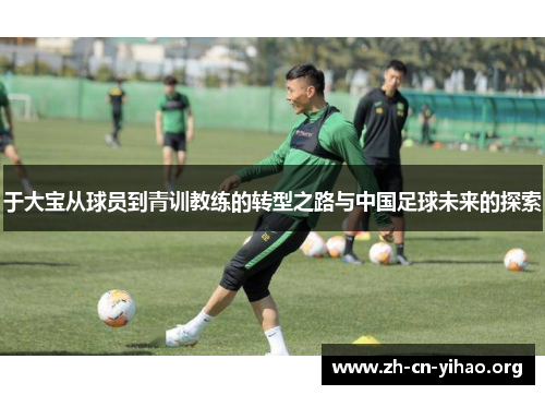 于大宝从球员到青训教练的转型之路与中国足球未来的探索 于大宝从球员到青训教练的转型之路与中国足球未来的探索