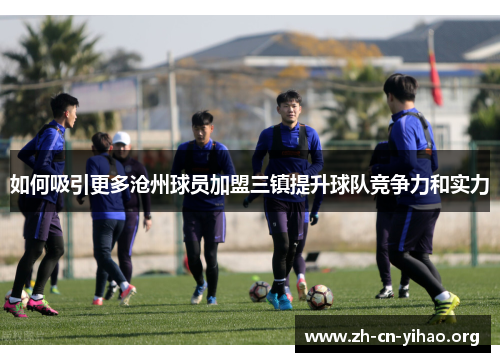 如何吸引更多沧州球员加盟三镇提升球队竞争力和实力 如何吸引更多沧州球员加盟三镇提升球队竞争力和实力