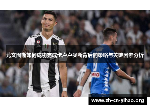 尤文图斯如何成功完成卡卢卢买断背后的策略与关键因素分析 尤文图斯如何成功完成卡卢卢买断背后的策略与关键因素分析