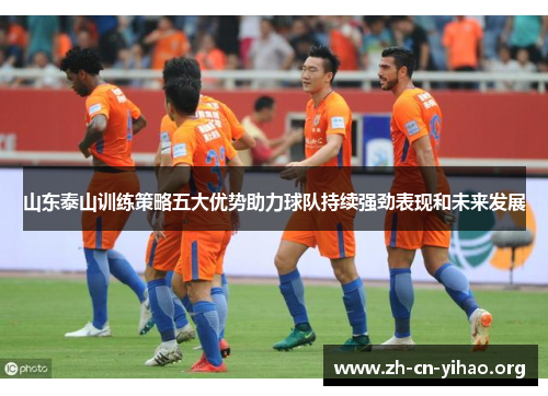 山东泰山训练策略五大优势助力球队持续强劲表现和未来发展 山东泰山训练策略五大优势助力球队持续强劲表现和未来发展