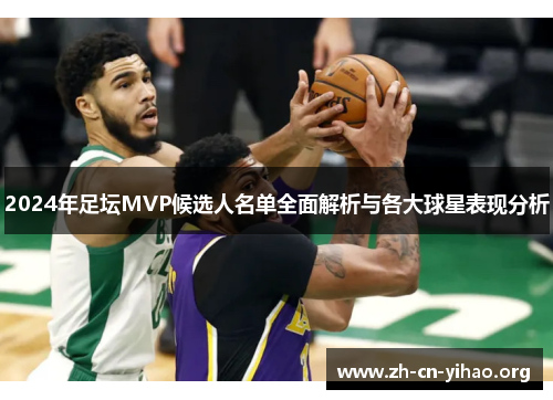 2024年足坛MVP候选人名单全面解析与各大球星表现分析 2024年足坛MVP候选人名单全面解析与各大球星表现分析