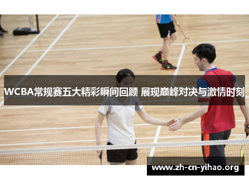 WCBA常规赛五大精彩瞬间回顾 展现巅峰对决与激情时刻 WCBA常规赛五大精彩瞬间回顾 展现巅峰对决与激情时刻
