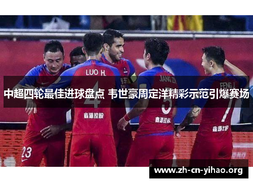 中超四轮最佳进球盘点 韦世豪周定洋精彩示范引爆赛场 中超四轮最佳进球盘点 韦世豪周定洋精彩示范引爆赛场