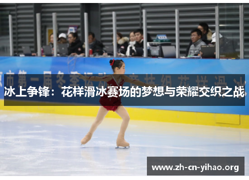 冰上争锋:花样滑冰赛场的梦想与荣耀交织之战 冰上争锋:花样滑冰赛场的梦想与荣耀交织之战